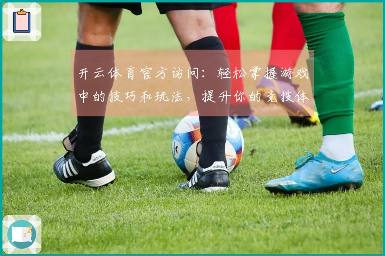 开云体育官方访问：轻松掌握游戏中的技巧和玩法，提升你的竞技体验