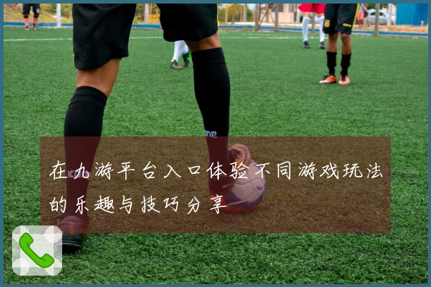 在九游平台入口体验不同游戏玩法的乐趣与技巧分享