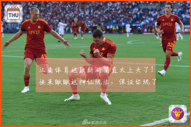江南体育这款新游简直太上头了！快来瞅瞅这神仙玩法，保证你玩了就不想停！